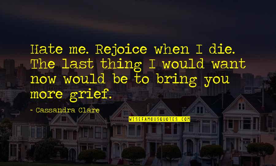 Hate Me Now Quotes By Cassandra Clare: Hate me. Rejoice when I die. The last