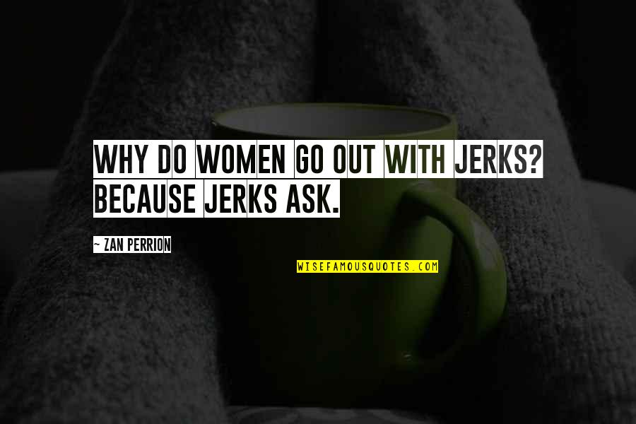 Hate Mongering Quotes By Zan Perrion: Why do women go out with jerks? Because