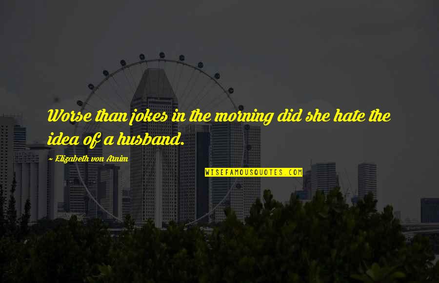 Hate Morning Quotes By Elizabeth Von Arnim: Worse than jokes in the morning did she