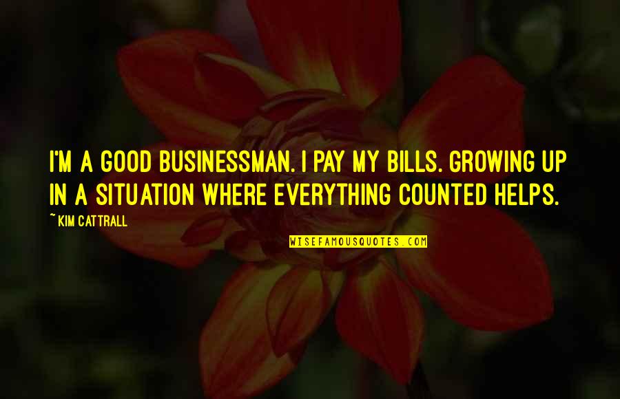 Hate Morning Quotes By Kim Cattrall: I'm a good businessman. I pay my bills.