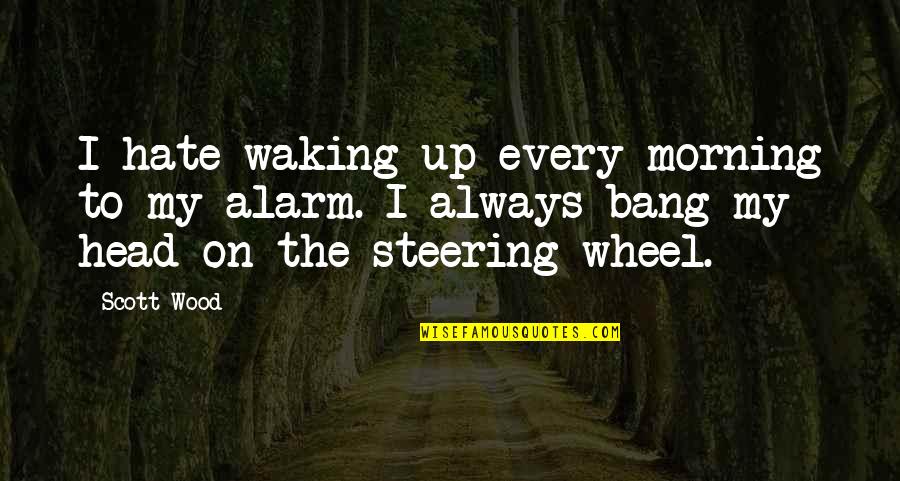 Hate Morning Quotes By Scott Wood: I hate waking up every morning to my