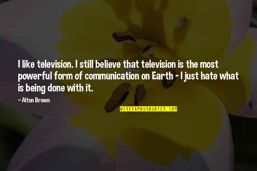 Hate Most Quotes By Alton Brown: I like television. I still believe that television