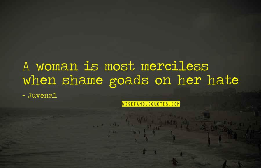 Hate Most Quotes By Juvenal: A woman is most merciless when shame goads