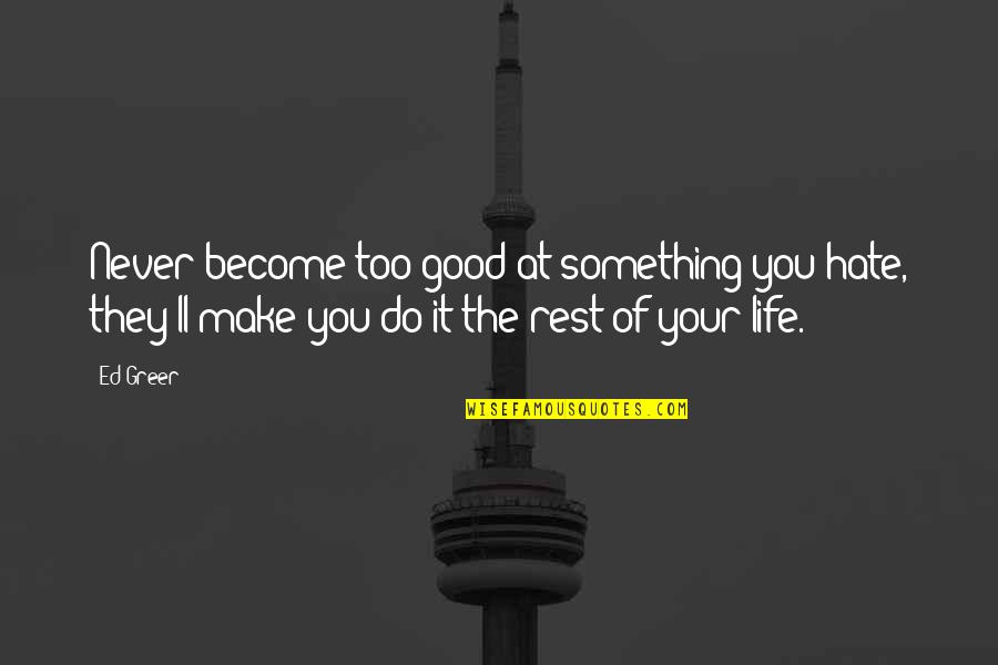 Hate Motivational Quotes By Ed Greer: Never become too good at something you hate, Hate Motivational Quotes By Ed Greer: Never become too good at something you hate,