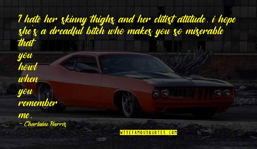 Hate My Attitude Quotes By Charlaine Harris: I hate her skinny thighs and her elitist