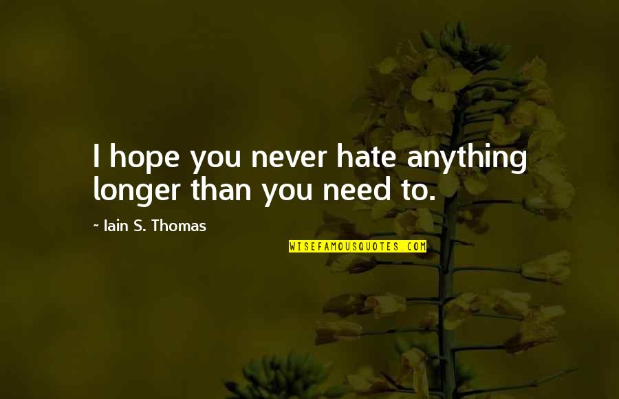 Hate My Ex Boyfriend Quotes By Iain S. Thomas: I hope you never hate anything longer than Hate My Ex Boyfriend Quotes By Iain S. Thomas: I hope you never hate anything longer than