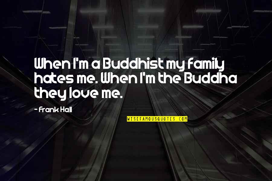 Hate My Family Quotes By Frank Hall: When I'm a Buddhist my family hates me.