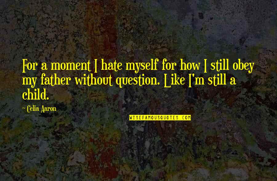 Hate My Father Quotes By Celia Aaron: For a moment I hate myself for how