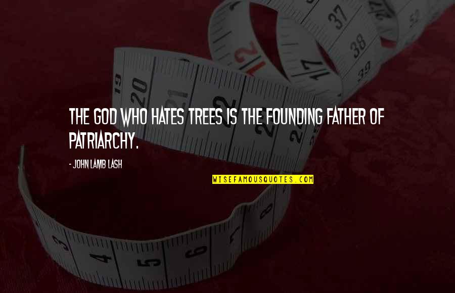 Hate My Father Quotes By John Lamb Lash: The God who hates trees is the founding Hate My Father Quotes By John Lamb Lash: The God who hates trees is the founding