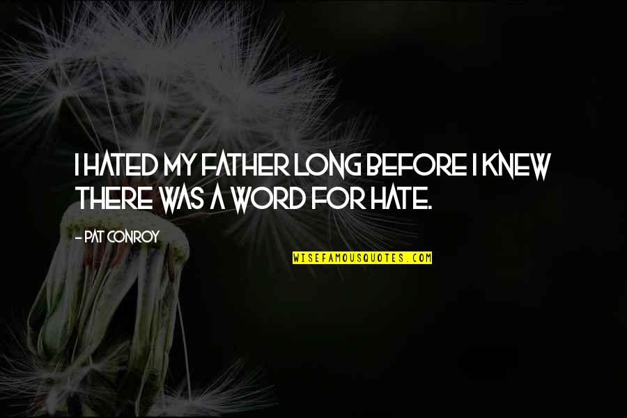 Hate My Father Quotes By Pat Conroy: I hated my father long before I knew