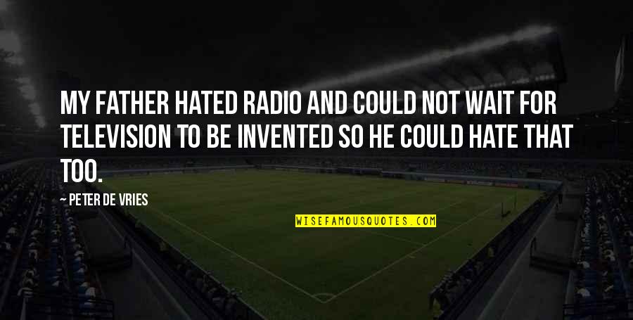 Hate My Father Quotes By Peter De Vries: My father hated radio and could not wait Hate My Father Quotes By Peter De Vries: My father hated radio and could not wait