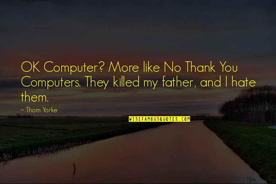 Hate My Father Quotes By Thom Yorke: OK Computer? More like No Thank You Computers.