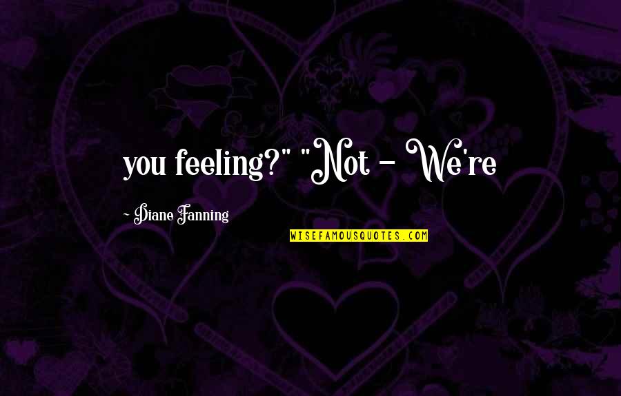 Hate My Guts Quotes By Diane Fanning: you feeling?" "Not - We're