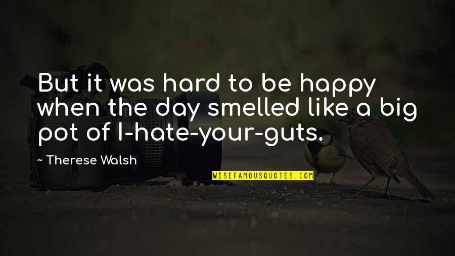 Hate My Guts Quotes By Therese Walsh: But it was hard to be happy when