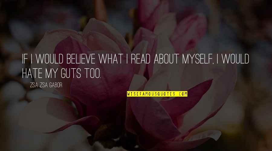 Hate My Guts Quotes By Zsa Zsa Gabor: If I would believe what I read about