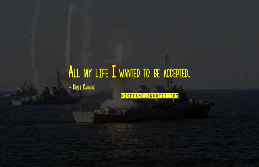 Hate My Life Quotes By Khali Raymond: All my life I wanted to be accepted. Hate My Life Quotes By Khali Raymond: All my life I wanted to be accepted.
