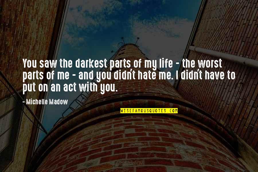 Hate My Life Quotes By Michelle Madow: You saw the darkest parts of my life Hate My Life Quotes By Michelle Madow: You saw the darkest parts of my life