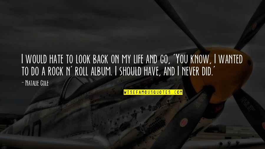 Hate My Life Quotes By Natalie Cole: I would hate to look back on my Hate My Life Quotes By Natalie Cole: I would hate to look back on my