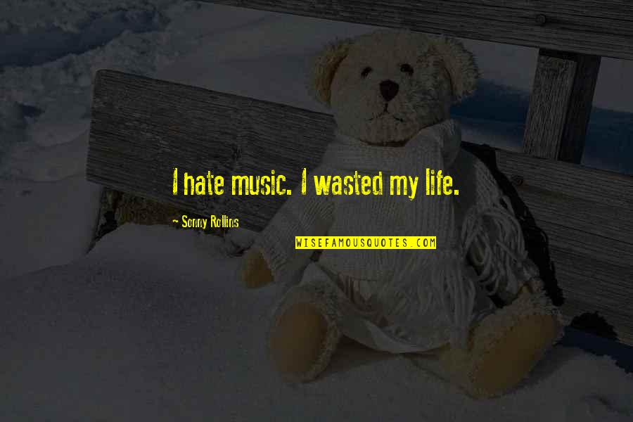 Hate My Life Quotes By Sonny Rollins: I hate music. I wasted my life. Hate My Life Quotes By Sonny Rollins: I hate music. I wasted my life.