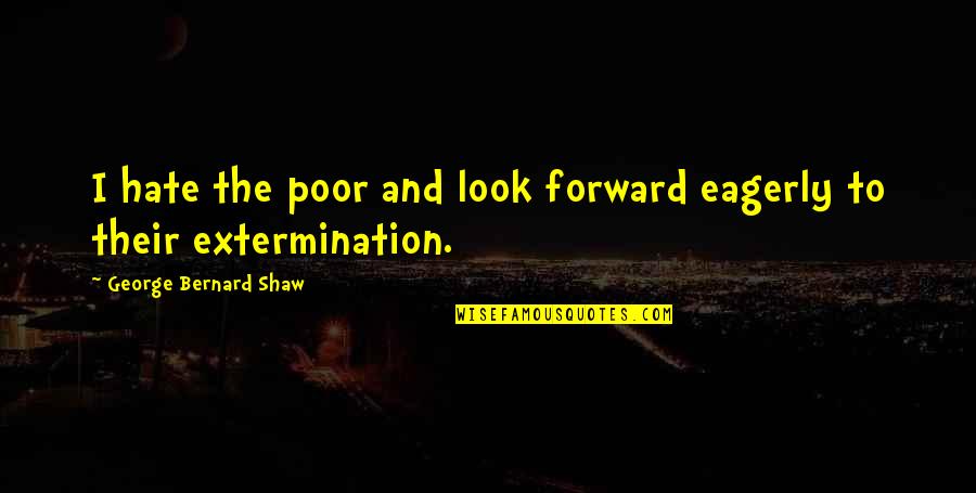 Hate My Looks Quotes By George Bernard Shaw: I hate the poor and look forward eagerly
