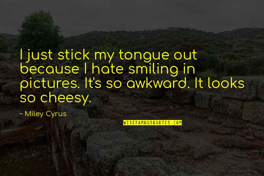 Hate My Looks Quotes By Miley Cyrus: I just stick my tongue out because I