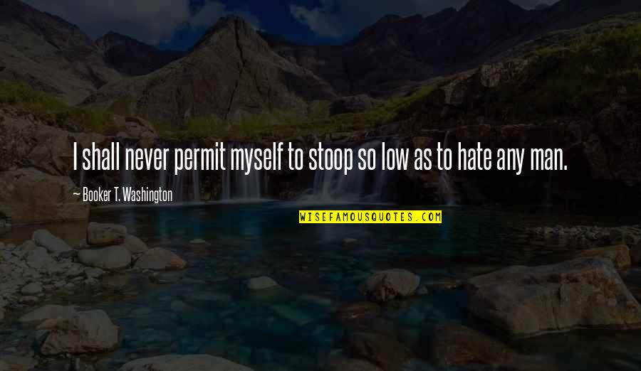 Hate My Man Quotes By Booker T. Washington: I shall never permit myself to stoop so