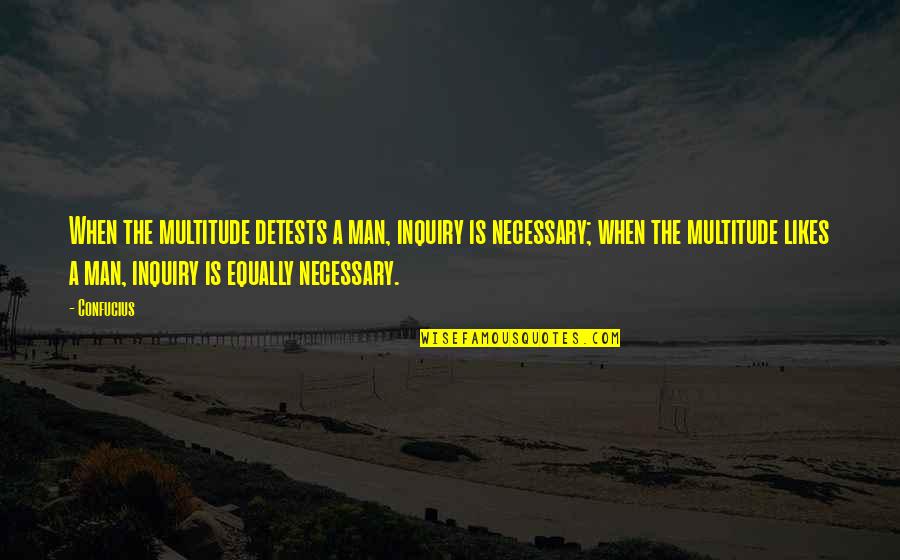 Hate My Man Quotes By Confucius: When the multitude detests a man, inquiry is