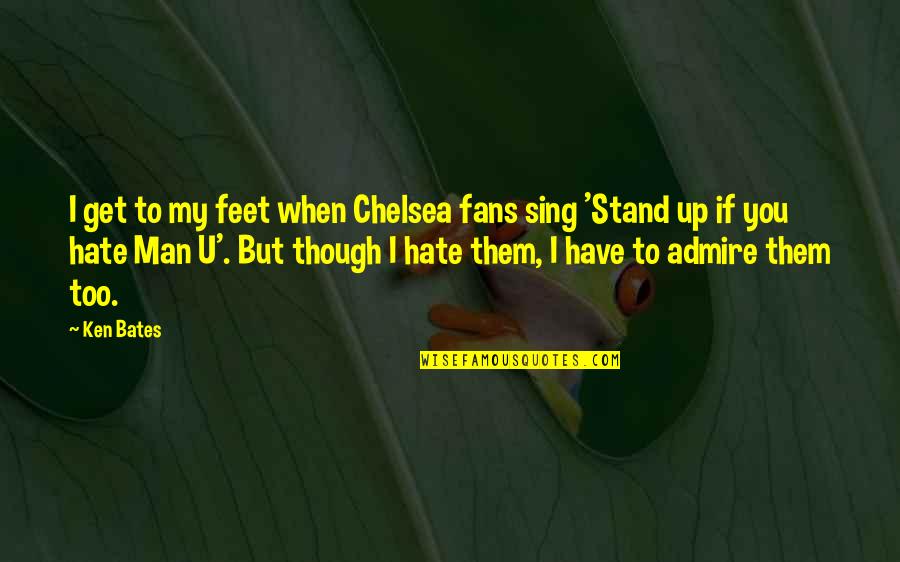 Hate My Man Quotes By Ken Bates: I get to my feet when Chelsea fans