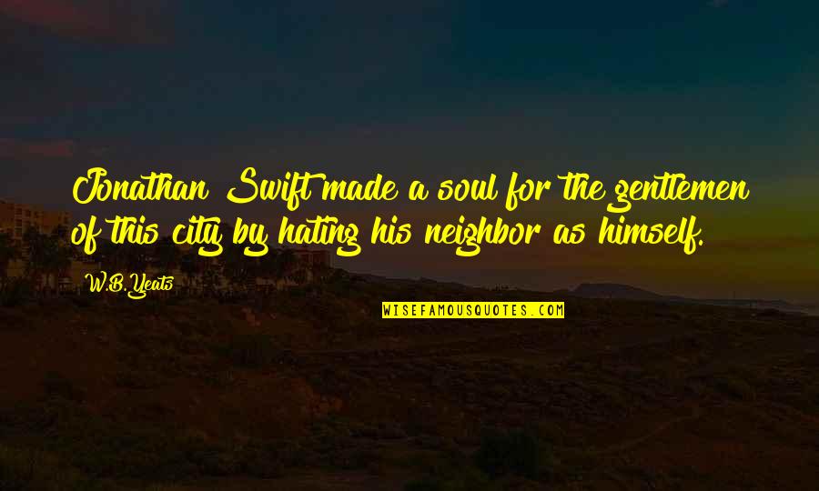 Hate My Neighbor Quotes By W.B.Yeats: Jonathan Swift made a soul for the gentlemen