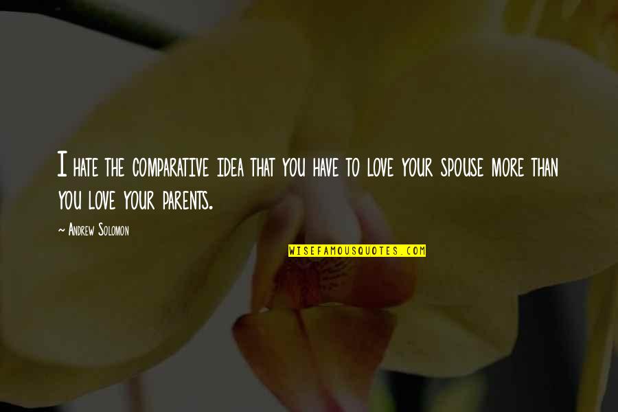 Hate My Parents Quotes By Andrew Solomon: I hate the comparative idea that you have Hate My Parents Quotes By Andrew Solomon: I hate the comparative idea that you have