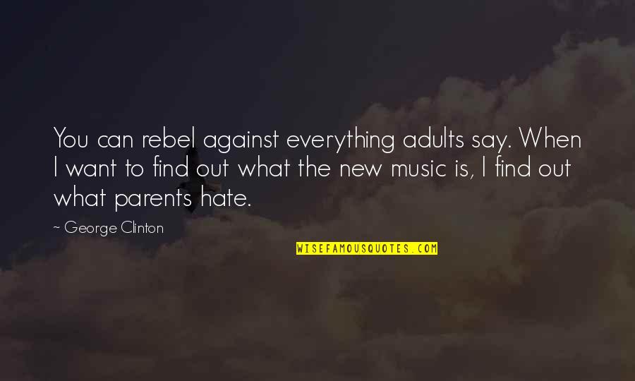 Hate My Parents Quotes By George Clinton: You can rebel against everything adults say. When Hate My Parents Quotes By George Clinton: You can rebel against everything adults say. When