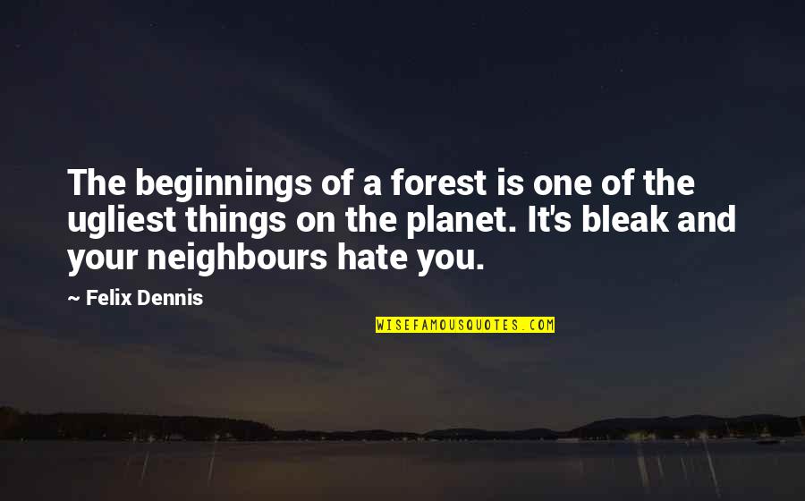 Hate Neighbours Quotes By Felix Dennis: The beginnings of a forest is one of