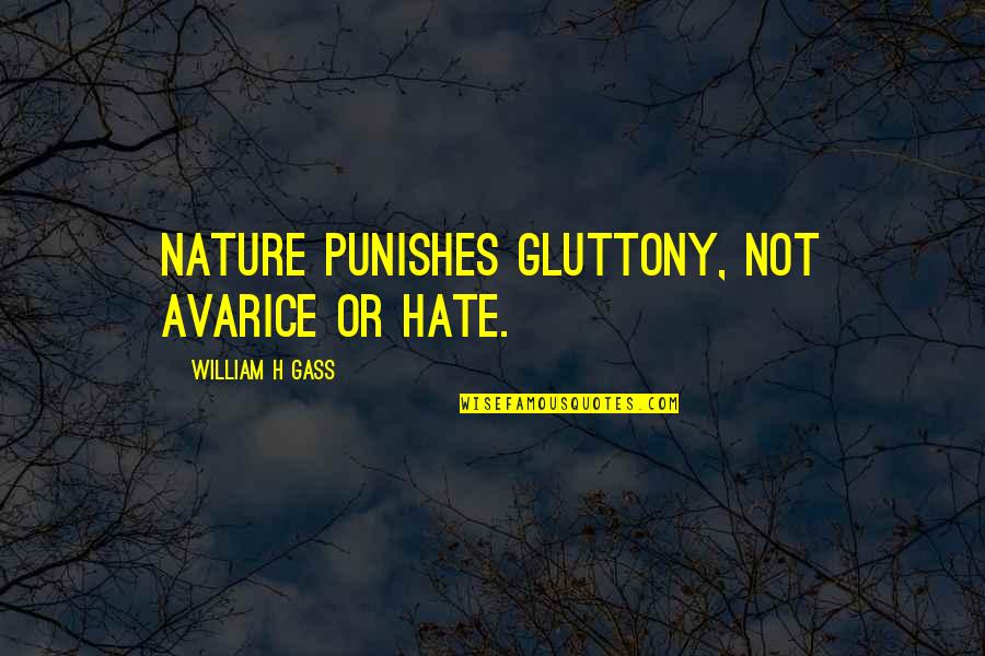 Hate Not Quotes By William H Gass: Nature punishes gluttony, not avarice or hate.