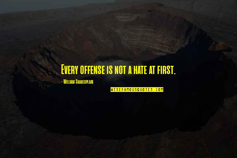 Hate Not Quotes By William Shakespeare: Every offense is not a hate at first.