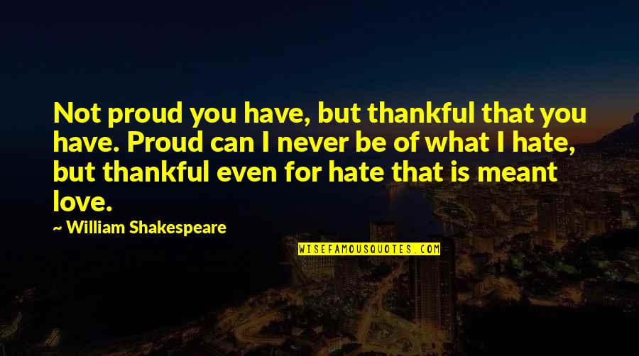 Hate Not Quotes By William Shakespeare: Not proud you have, but thankful that you