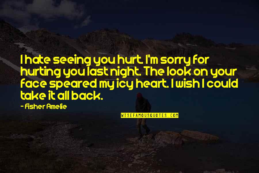 Hate Not Seeing You Quotes By Fisher Amelie: I hate seeing you hurt. I'm sorry for