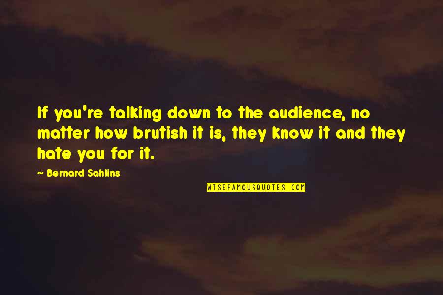 Hate Not Talking To You Quotes By Bernard Sahlins: If you're talking down to the audience, no