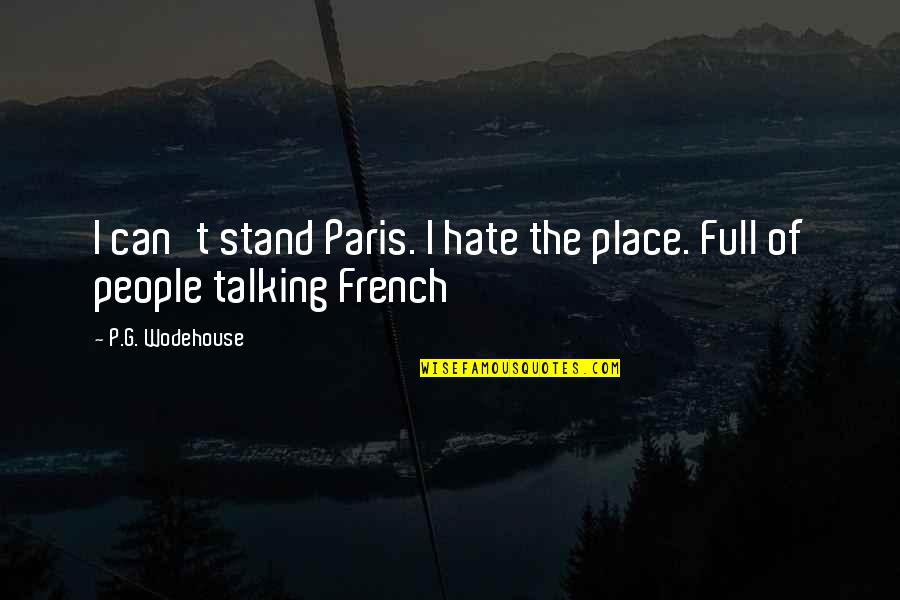 Hate Not Talking To You Quotes By P.G. Wodehouse: I can't stand Paris. I hate the place.