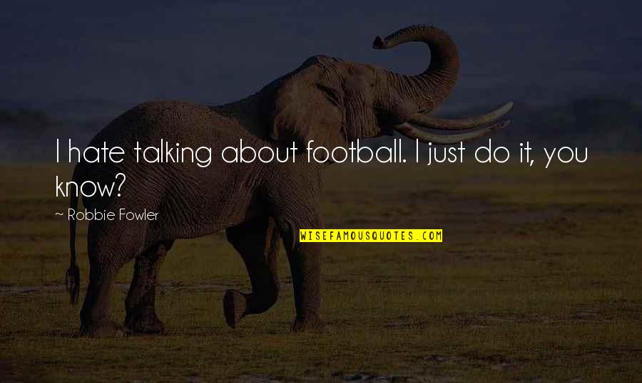 Hate Not Talking To You Quotes By Robbie Fowler: I hate talking about football. I just do