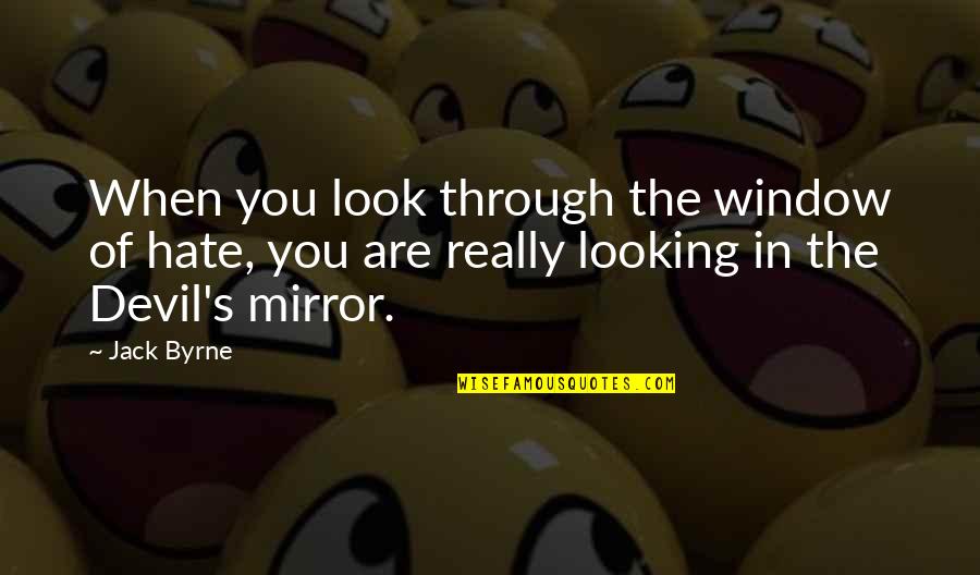 Hate On You Quotes By Jack Byrne: When you look through the window of hate,