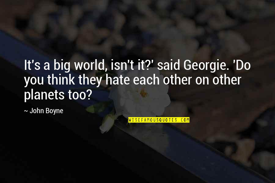 Hate On You Quotes By John Boyne: It's a big world, isn't it?' said Georgie.