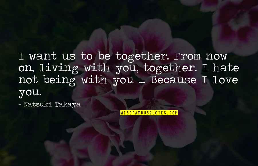 Hate On You Quotes By Natsuki Takaya: I want us to be together. From now