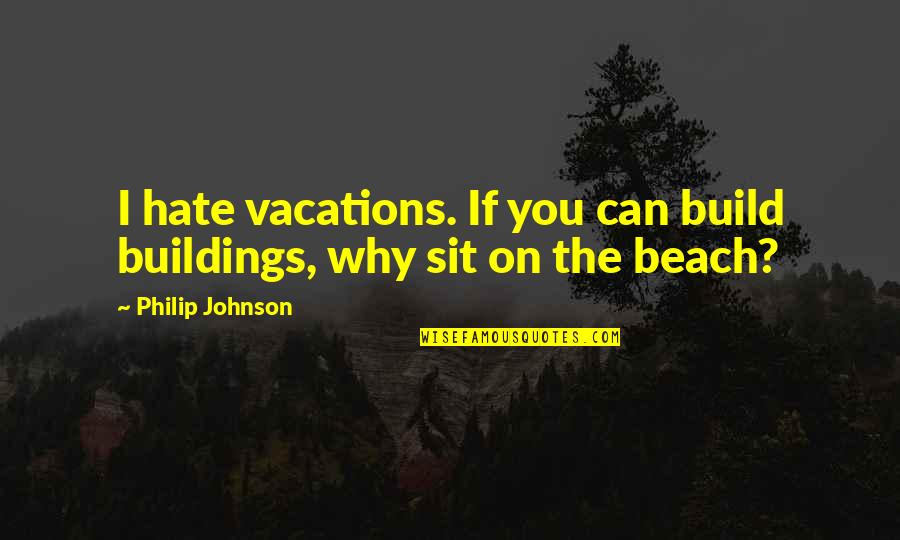 Hate On You Quotes By Philip Johnson: I hate vacations. If you can build buildings,