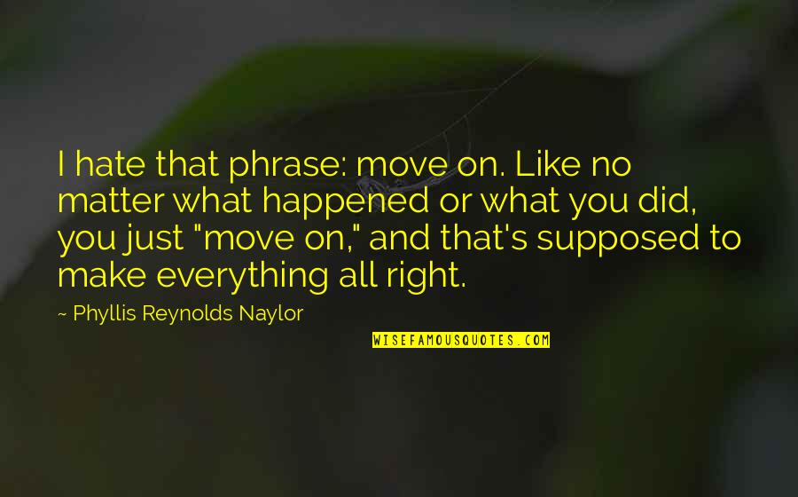 Hate On You Quotes By Phyllis Reynolds Naylor: I hate that phrase: move on. Like no