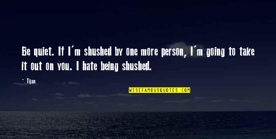 Hate On You Quotes By Tijan: Be quiet. If I'm shushed by one more