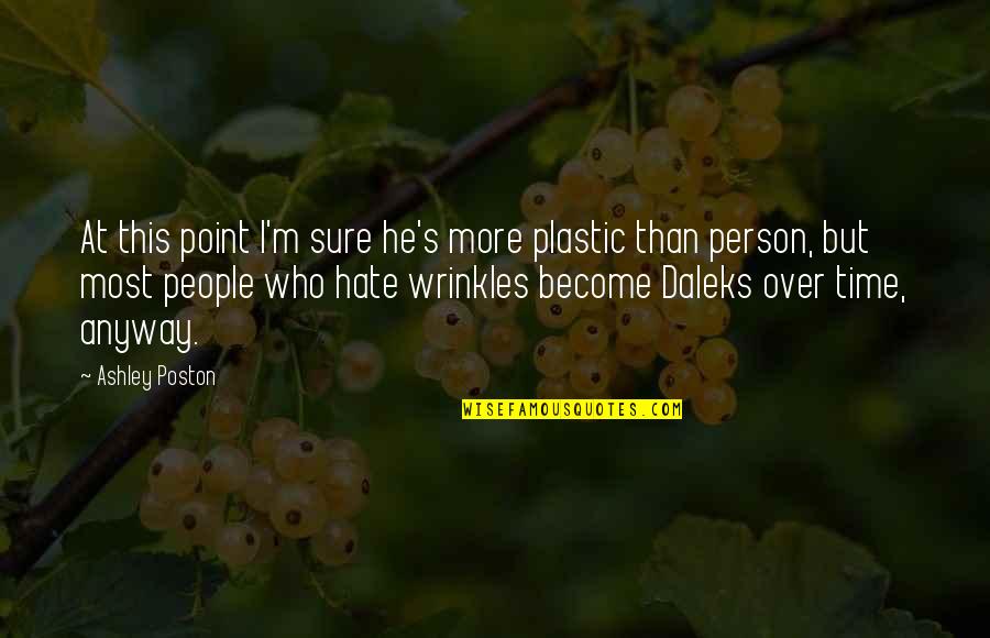 Hate Person Quotes By Ashley Poston: At this point I'm sure he's more plastic Hate Person Quotes By Ashley Poston: At this point I'm sure he's more plastic