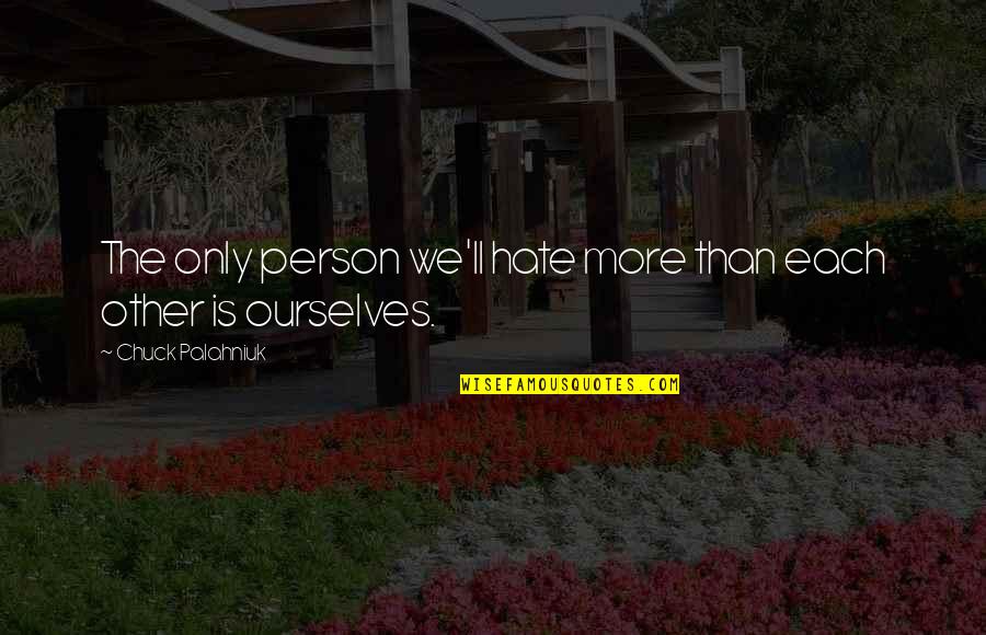 Hate Person Quotes By Chuck Palahniuk: The only person we'll hate more than each Hate Person Quotes By Chuck Palahniuk: The only person we'll hate more than each