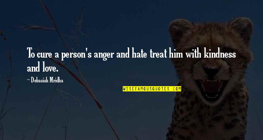 Hate Person Quotes By Debasish Mridha: To cure a person's anger and hate treat Hate Person Quotes By Debasish Mridha: To cure a person's anger and hate treat