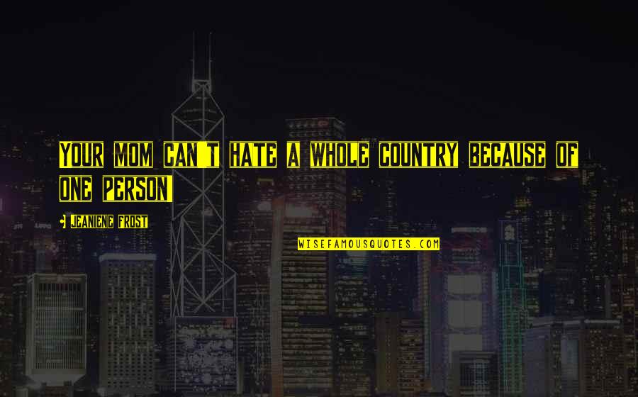 Hate Person Quotes By Jeaniene Frost: Your mom can't hate a whole country because Hate Person Quotes By Jeaniene Frost: Your mom can't hate a whole country because