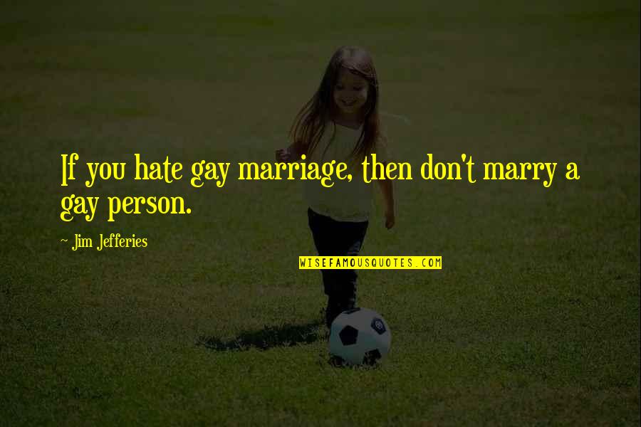 Hate Person Quotes By Jim Jefferies: If you hate gay marriage, then don't marry Hate Person Quotes By Jim Jefferies: If you hate gay marriage, then don't marry